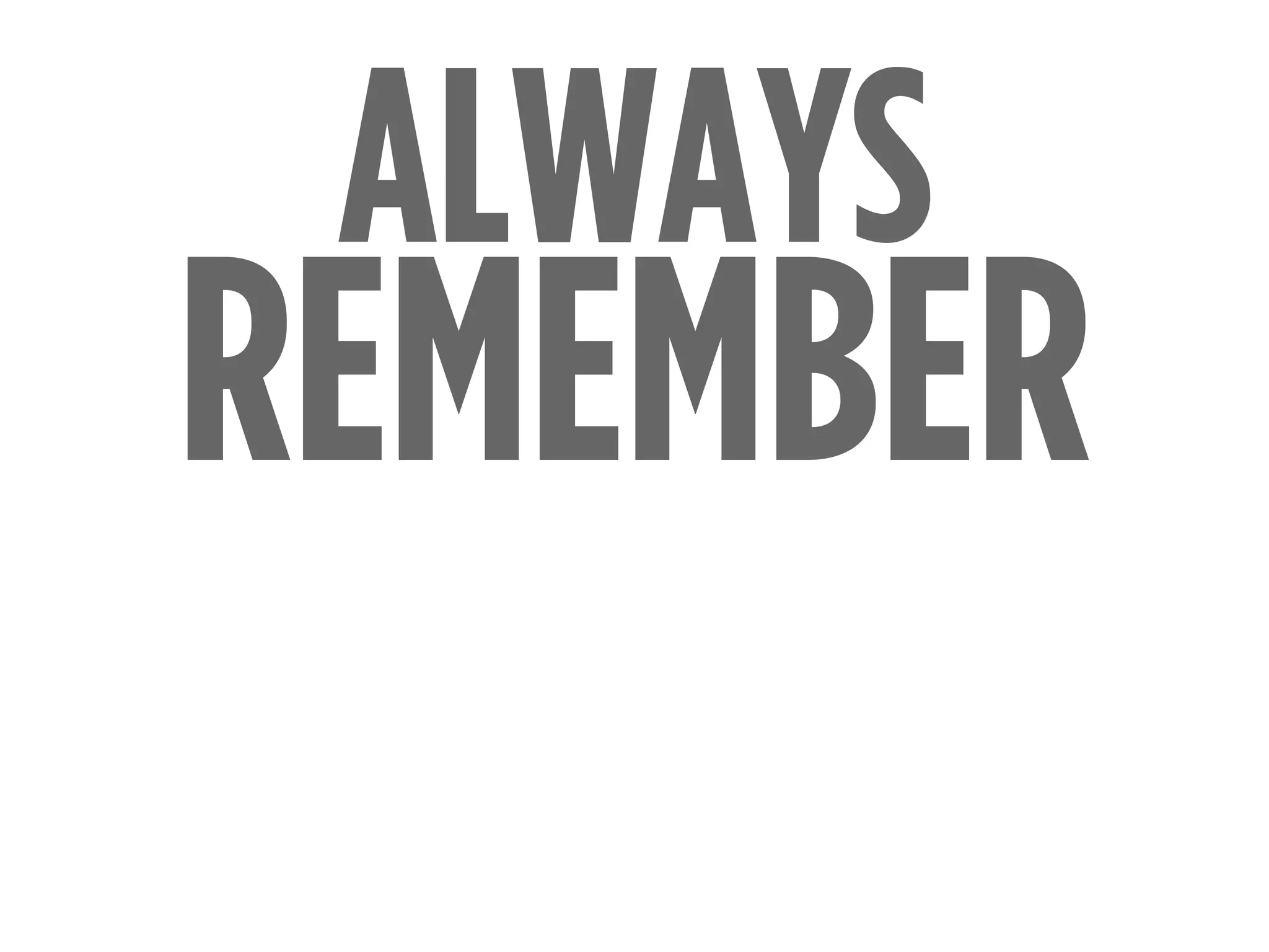 REMEMBER
ALWAYS
 