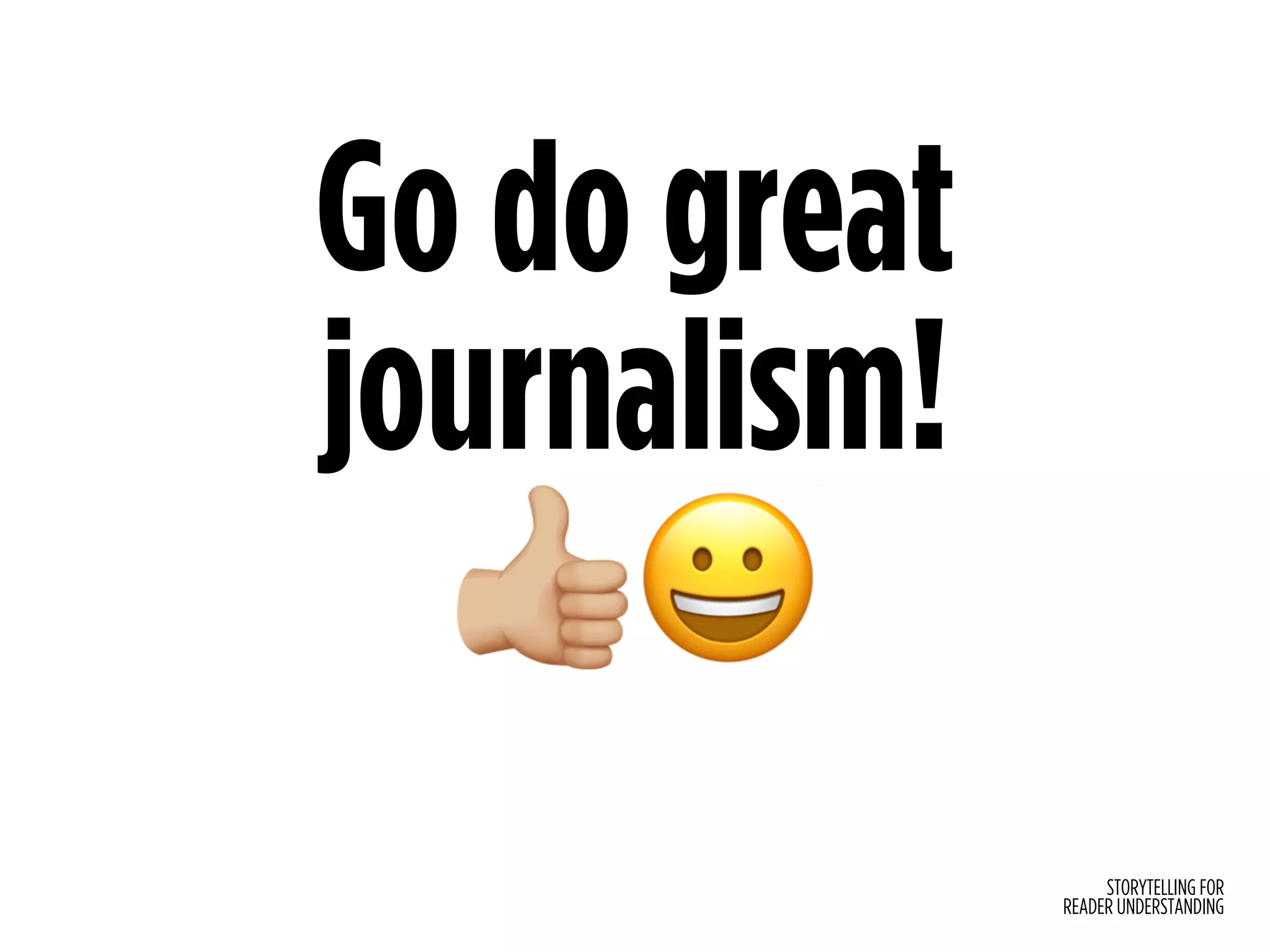STORYTELLING FOR
READER UNDERSTANDING
Go do great
journalism!
!😀
 
