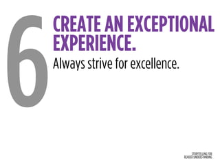 STORYTELLING FOR
READER UNDERSTANDING
CREATE AN EXCEPTIONAL
EXPERIENCE.
6Always strive for excellence.
 