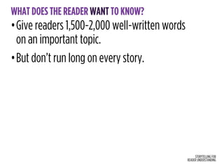 STORYTELLING FOR
READER UNDERSTANDING
WHAT DOES THE READER WANT TO KNOW?
•Give readers 1,500-2,000 well-written words
on an important topic.
•But don’t run long on every story.
 