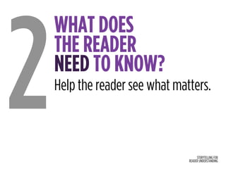 STORYTELLING FOR
READER UNDERSTANDING
WHAT DOES  
THE READER  
NEED TO KNOW?
2Help the reader see what matters.
 