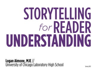 STORYTELLING
READER
UNDERSTANDING
for
Logan Aimone, MJE //
University of Chicago Laboratory High School Spring 2023
 