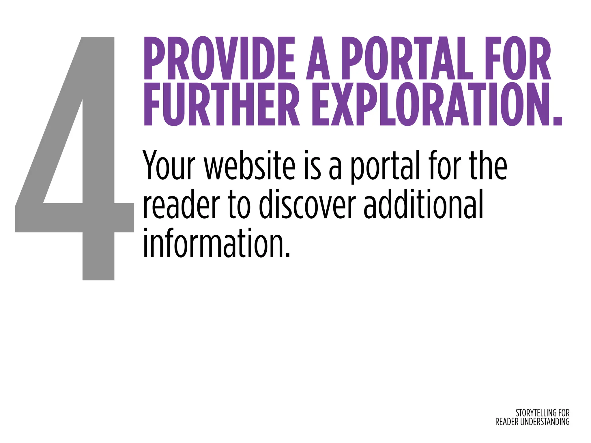 STORYTELLING FOR
READER UNDERSTANDING
PROVIDE A PORTAL FOR
FURTHER EXPLORATION.
4Your website is a portal for the
reader to discover additional
information.
 