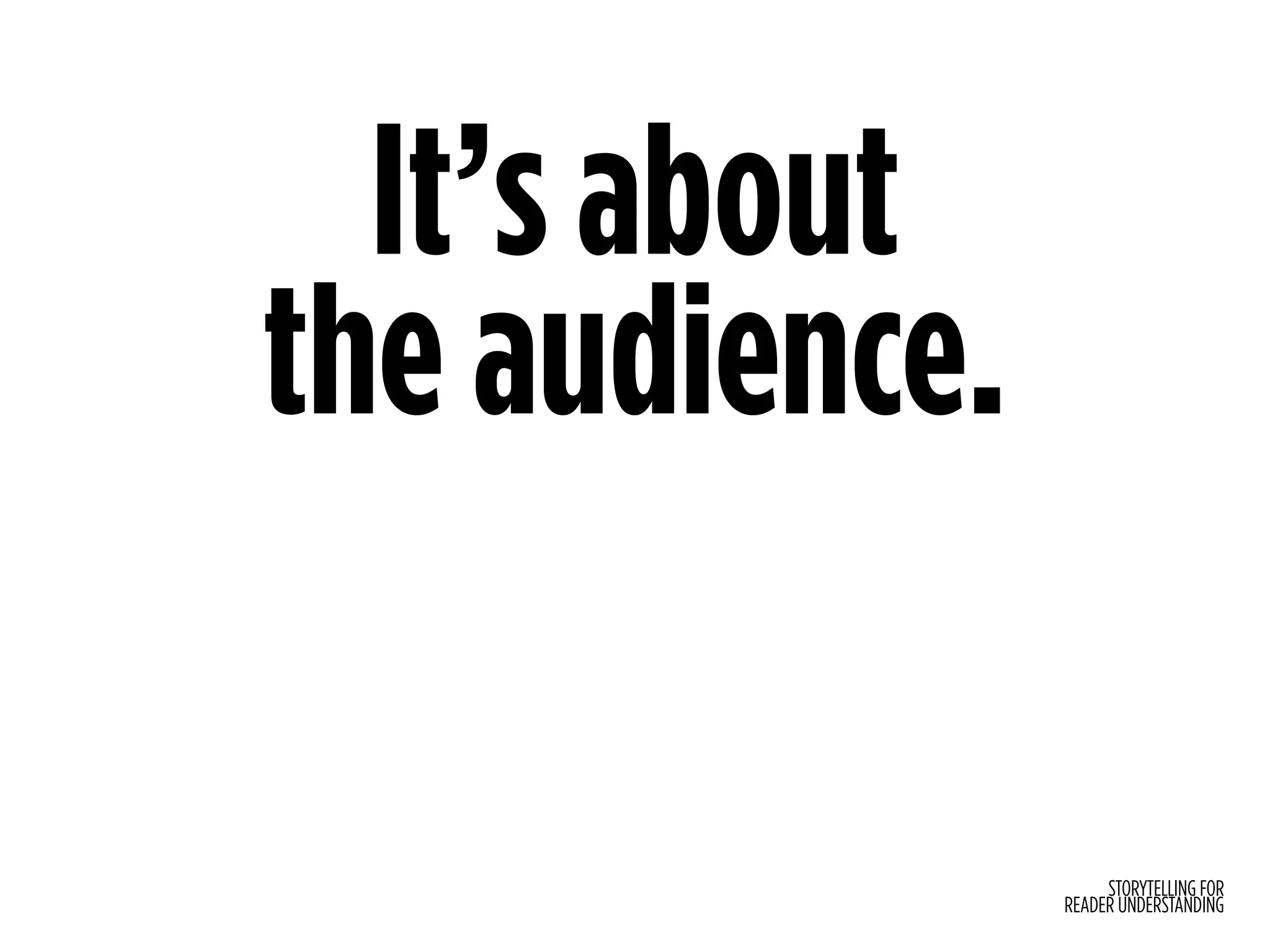 STORYTELLING FOR
READER UNDERSTANDING
It’s about
the audience.
 