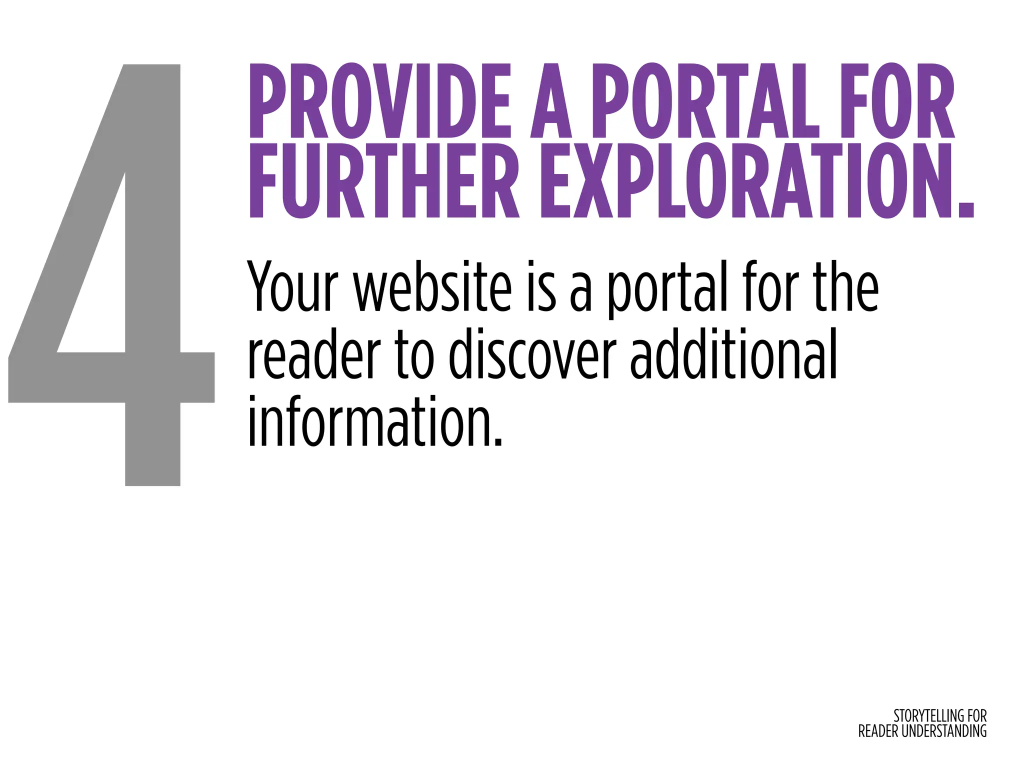 STORYTELLING FOR
READER UNDERSTANDING
PROVIDE A PORTAL FOR
FURTHER EXPLORATION.
4Your website is a portal for the
reader to discover additional
information.
 