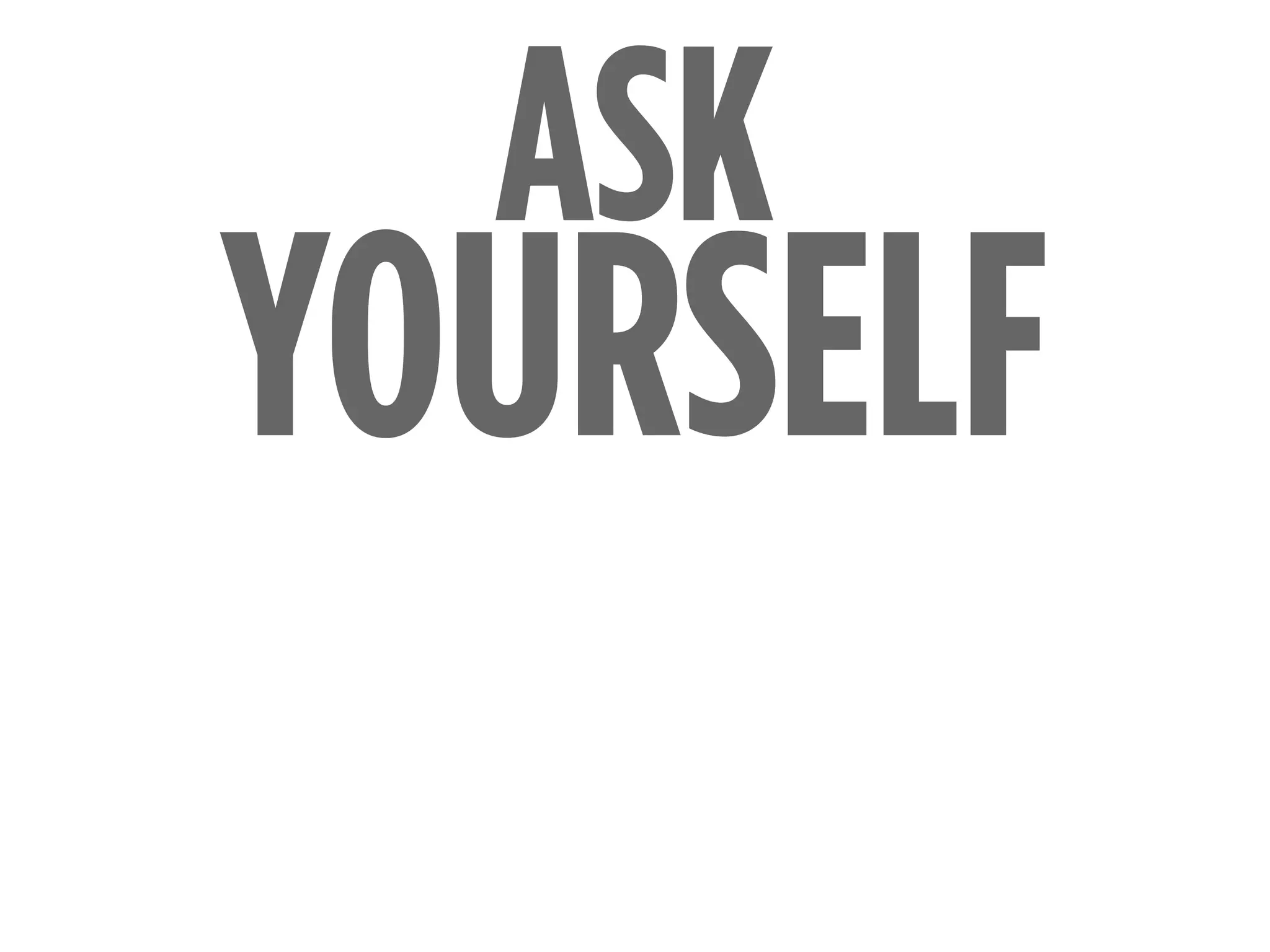 YOURSELF
ASK
 