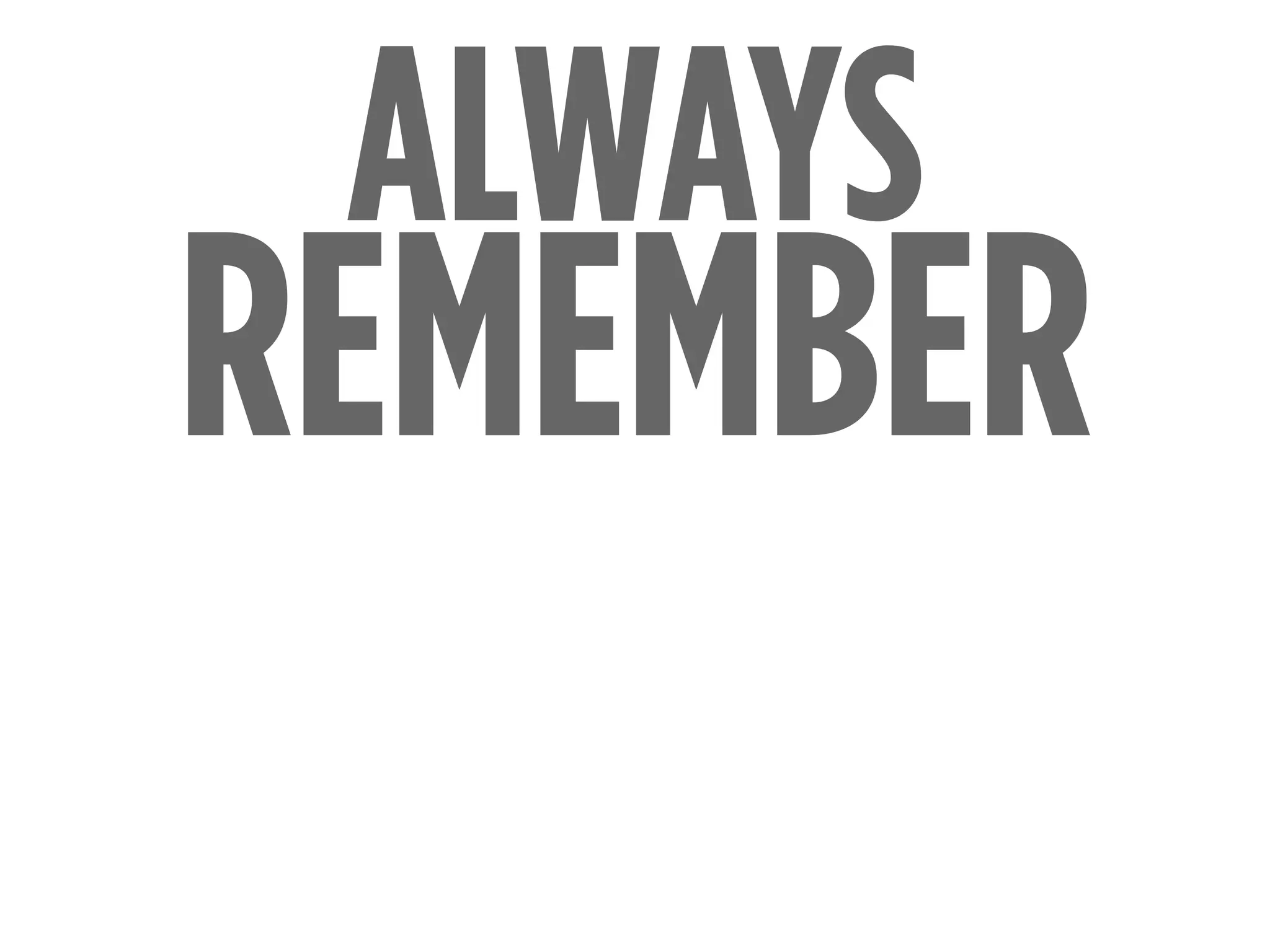 REMEMBER
ALWAYS
 