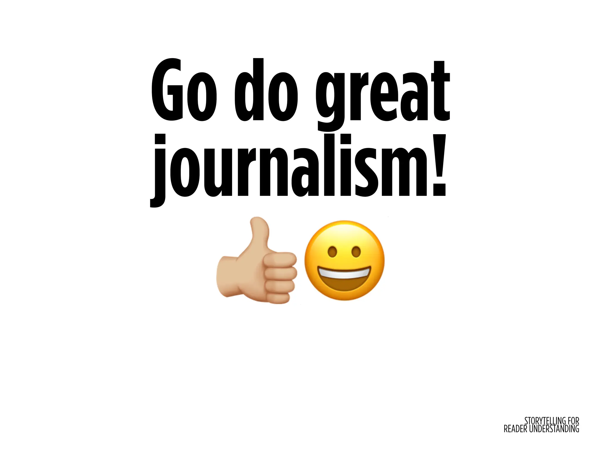 STORYTELLING FOR
READER UNDERSTANDING
Go do great
journalism!
👍😀
 