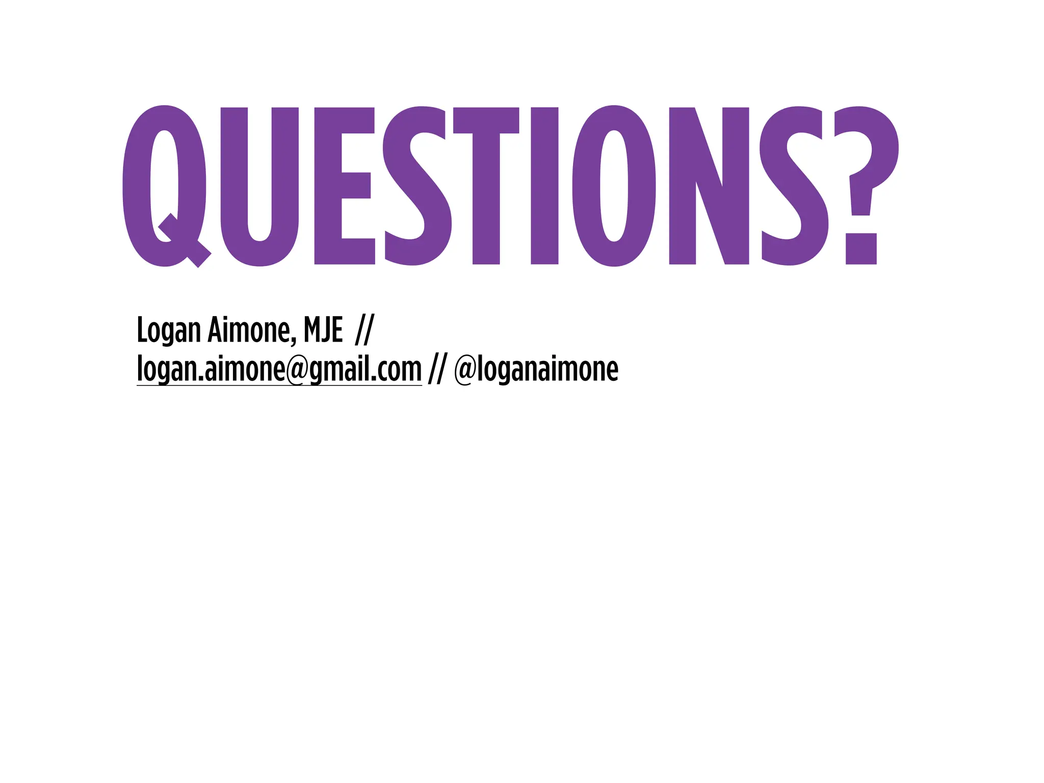 Logan Aimone, MJE //
logan.aimone@gmail.com // @loganaimone
QUESTIONS?
 
