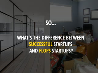 SO...
WHAT’S THE DIFFERENCE BETWEEN
SUCCESSFUL STARTUPS
AND FLOPS STARTUPS?
 