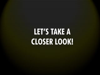 LET’S TAKE A
CLOSER LOOK!
 