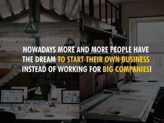 NOWADAYS MORE AND MORE PEOPLE HAVE
THE DREAM TO START THEIR OWN BUSINESS
INSTEAD OF WORKING FOR BIG COMPANIES!
 