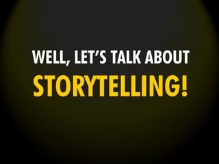 WELL, LET’S TALK ABOUT
STORYTELLING!
 