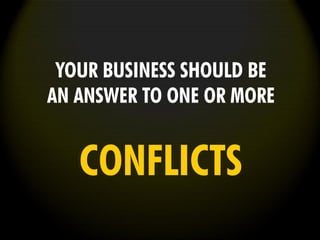 YOUR BUSINESS SHOULD BE
AN ANSWER TO ONE OR MORE
CONFLICTS
 