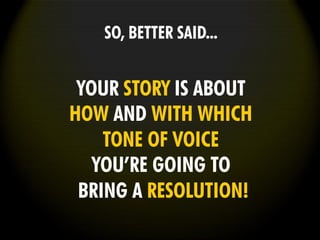 SO, BETTER SAID...
YOUR STORY IS ABOUT
HOW AND WITH WHICH
TONE OF VOICE
YOU’RE GOING TO
BRING A RESOLUTION!
 