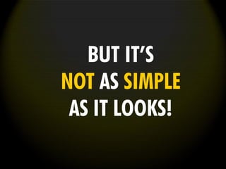 BUT IT’S
NOT AS SIMPLE
AS IT LOOKS!
 