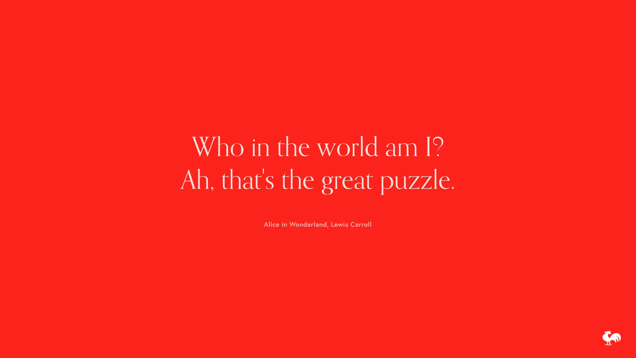 Who in the world am I?
Ah, that's the great puzzle.
Alice in Wonderland, Lewis Carroll
 