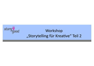 Workshop	
  
„Storytelling	
  für	
  Krea6ve“	
  Teil	
  2
 