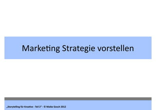 Marke6ng	
  Strategie	
  vorstellen




„Storytelling	
  für	
  Krea1ve	
  -­‐	
  Teil	
  2“	
  -­‐	
  ©	
  Maike	
  Gosch...