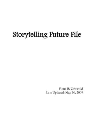 Storytelling Future File




                   Fiona B. Griswold
           Last Updated: May 10, 2009
 
