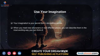  Your imagination is your secret tool in storytelling games.
 When you meet new characters or visit different places, you can describe them in the
most exciting way you can think of.
Use Your Imagination
 