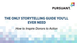 THE ONLY STORYTELLING GUIDE YOU’LL
EVER NEED
How to Inspire Donors to Action
 