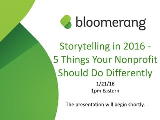 Storytelling  in  2016  -­‐    
5  Things  Your  Nonprofit  
Should  Do  Differently  
1/21/16  
1pm  Eastern  
The  presentation  will  begin  shortly.
 