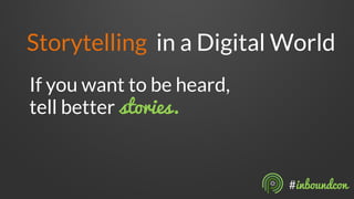 Storytelling in a Digital World 
If you want to be heard, 
tell better stories. 
#inboundcon  