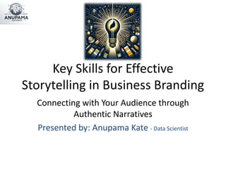 Key Skills for Effective
Storytelling in Business Branding
Connecting with Your Audience through
Authentic Narratives
Presented by: Anupama Kate - Data Scientist
 