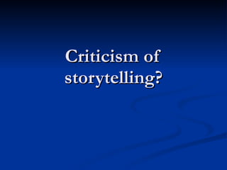 Criticism of
storytelling?
 