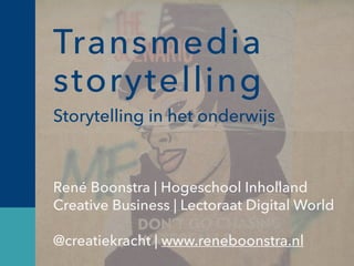 Transmedia
storytelling
Storytelling in het onderwijs!
!
René Boonstra | Hogeschool Inholland !
Creative Business | Lectoraat Digital World !
!
@creatiekracht | www.reneboonstra.nl
 