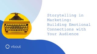 Storytelling in
Marketing:
Building Emotional
Connections with
Your Audience
 