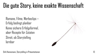 Beziehungsebene entscheidet in Präsentation 
Stephen Kosslyn, Harvard 
1.Beziehung zum Publikum 
2.Verständnis ermöglichen, Erinnerung befördern 
3.Aufmerksamkeit auf wichtige Punkte lenken und halten 
10 
Dirk Hannemann, Storytelling in Präsentationen  