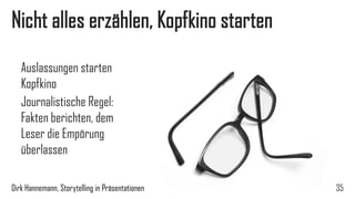 Muss Nr. 2, nur nicht zu viel sagen 
35 
Alle nötigen Informationen Richtige Auslassungen starten Kopfkino 
Journalistische Regel: Leser die Empörung überlassen 
Dirk Hannemann, Storytelling in Präsentationen  