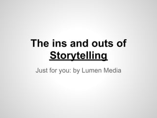 The ins and outs of
   Storytelling
 Just for you: by Lumen Media
 