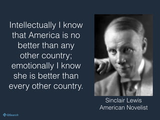 Intellectually I know
that America is no
better than any
other country;
emotionally I know
she is better than
every other country.
Sinclair Lewis 
American Novelist
 