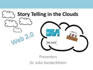 Story Telling in the Clouds Web 2.0 Presenters Dr. Julia VanderMolen 