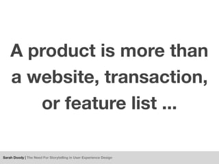 A product is more than
    a website, transaction,
       or feature list ...

Sarah Doody | The Need For Storytelling in ...