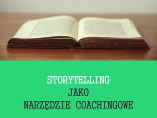 STORYTELLING
JAKO
NARZĘDZIE COACHINGOWE
 