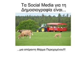 Τα  Social Media  για τη Δημοσιογραφία είναι ... ... μια απέραντη Φάρμα Περιεχομένου !!! 