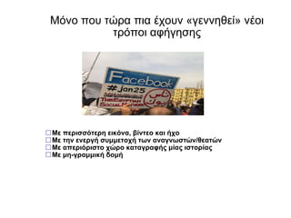 Μόνο που τώρα πια έχουν «γεννηθεί» νέοι τρόποι αφήγησης  Με περισσότερη εικόνα, βίντεο και ήχο  Με την ενεργή συμμετοχή των αναγνωστών/θεατών  Με απεριόριστο χώρο καταγραφής μίας ιστορίας  Με μη-γραμμική δομή 