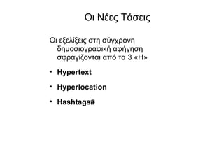 Οι Νέες Τάσεις Οι εξελίξεις στη σύγχρονη δημοσιογραφική αφήγηση σφραγίζονται από τα 3  «H» Hypertext Hyperlocation Hashtags# 