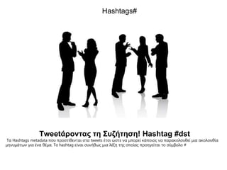 Hashtags# Tweet άροντας τη Συζήτηση ! Hashtag #dst Τα  Hashtags metadata  που προστίθενται στα  tweets  έτσι ώστε να μπορεί κάποιος να παρακολουθεί μια ακολουθία μηνυμάτων για ένα θέμα .  Το  hashtag  είναι συνήθως μια λέξη της οποίας προηγείται το σύμβολο  #   