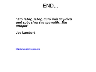END... “ Στο τέλος, τέλος, αυτό που θα μείνει από εμάς είναι ένα τραγούδι ..  Μια ιστορία ”   Joe Lambert   http://www.storycenter.org 