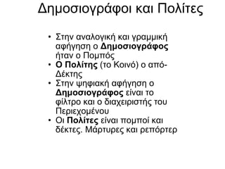 Δημοσιογράφοι και Πολίτες Στην αναλογική και γραμμική αφήγηση ο  Δημοσιογράφος  ήταν ο Πομπός Ο Πολίτης  (το Κοινό) ο από-Δέκτης Στην ψηφιακή αφήγηση ο  Δημοσιογράφος  είναι το φίλτρο και ο διαχειριστής του Περιεχομένου Οι  Πολίτες  είναι πομποί και δέκτες. Μάρτυρες και ρεπόρτερ 