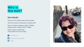 Who is
this bish?
Dani Nordin
Director of UX, Orders Zones at athenahealth
Part-time Lecturer, Northeastern University CPS...