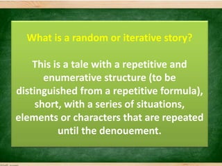 What is a random or iterative story?
This is a tale with a repetitive and
enumerative structure (to be
distinguished from ...