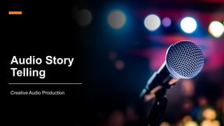 Audio Story
Telling
Creative Audio Production
 