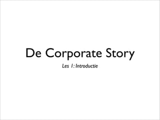 De Corporate Story
Les 1: Introductie
 