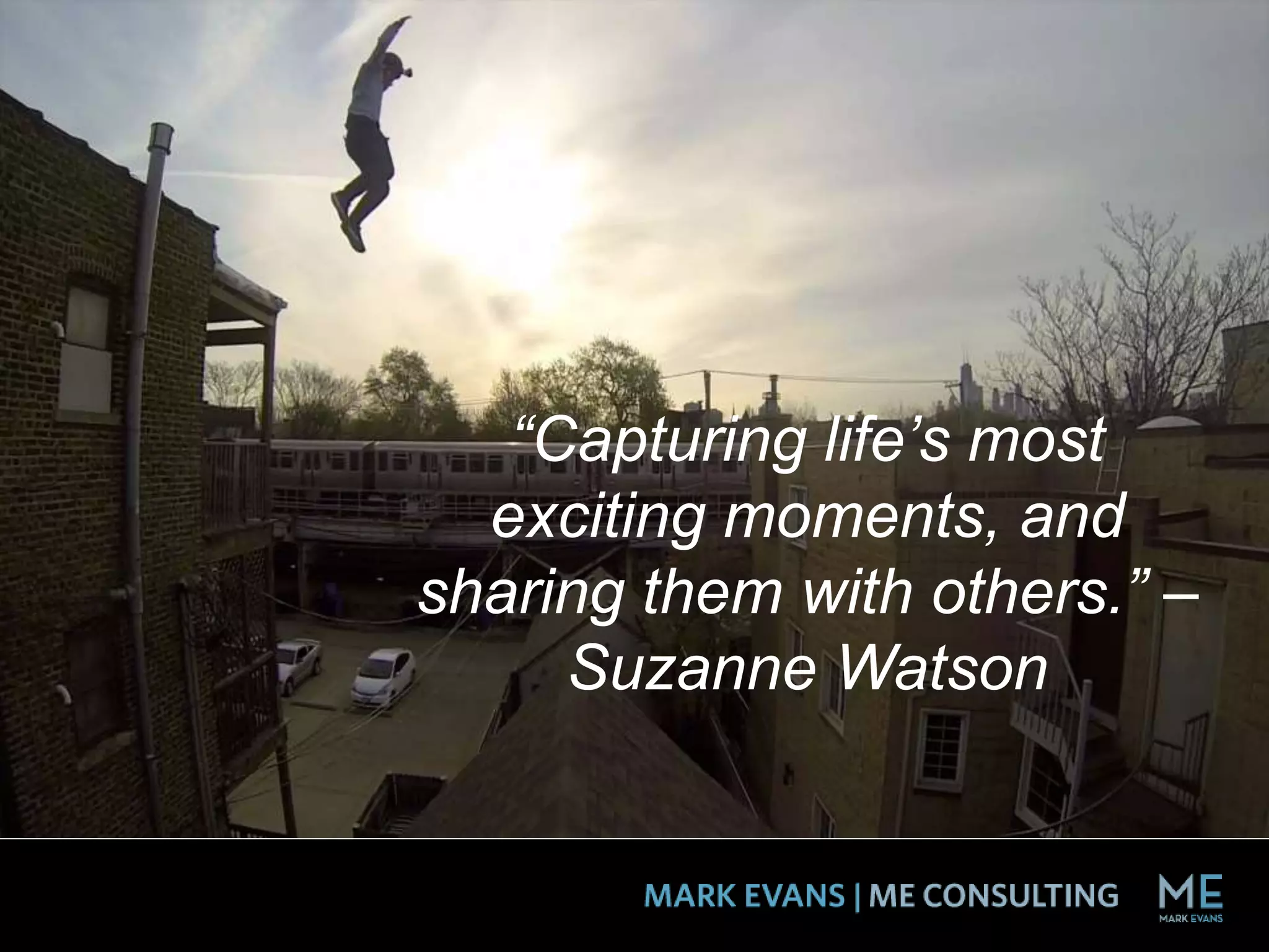 “Capturing life’s most
exciting moments, and
sharing them with others.” –
Suzanne Watson
 